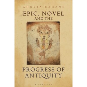 Epic, Novel and the Progress of Antiquity - (Classical Inter/Faces) by  Ahuvia Kahane (Hardcover) - 1 of 1