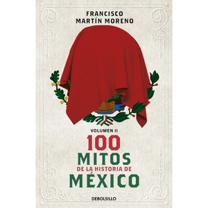 100 Mitos de la Historia de México 2 / 100 Myths in the History of Mexico. Volume 2 - by  Francisco Martín Moreno (Paperback) - 1 of 1