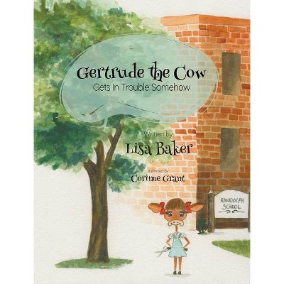 Gertrude the Cow Gets In Trouble Somehow - by  Lisa Baker (Hardcover)