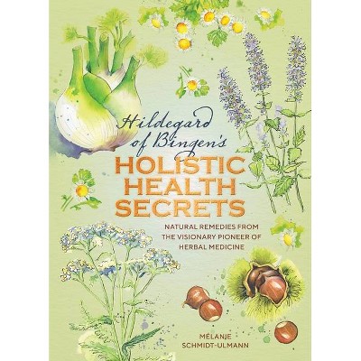 Hildegarde of Bingen's Holistic Health Secrets - by  Mélanie Schmidt-Ulmann (Hardcover)