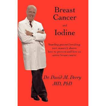 Breast Cancer and Iodine - by  David Derry & Ph D David Derry M D & Ph D David Derry (Paperback)