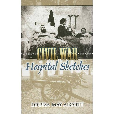 Civil War Hospital Sketches - (Dover Evergreen Classics) by  Louisa May Alcott (Paperback)