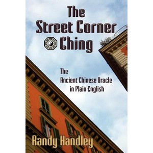 The Street Corner Ching; The Ancient Chinese Oracle in Plain English - by  Randy Handley (Paperback) - 1 of 1