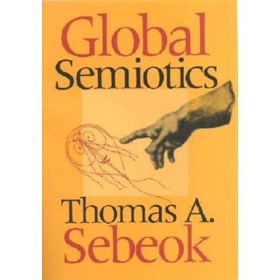 Global Semiotics - (Advances in Semiotics) by  Thomas A Sebeok (Hardcover)