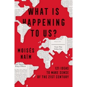 What Is Happening to Us? 121 Ideas to Make Sense of the 21st Century - by  Moisés Naím (Paperback) - 1 of 1