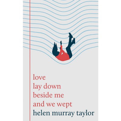 Love Lay Down Beside Me and We Wept - by  Helen Murray Taylor (Hardcover)