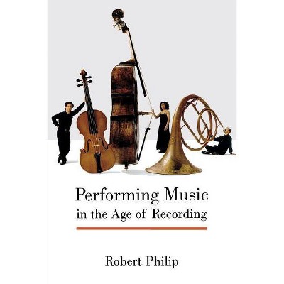 Performing Music in the Age of Recording - by  Robert Philip (Paperback)