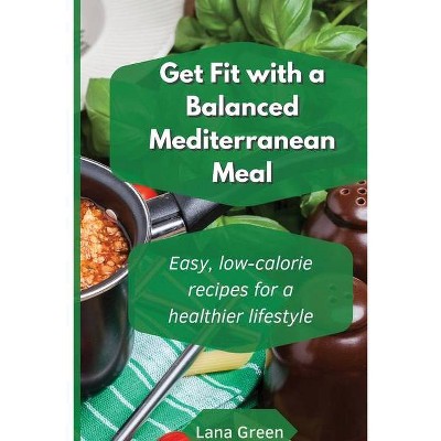 Get fit with a balanced Mediterranean Meal - by  Lana Green (Paperback)