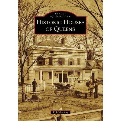 Historic Houses of Queens - (Images of America) by  Rob MacKay (Paperback)