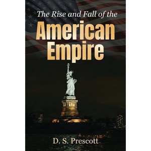 The Rise and Fall of the American Empire - by  D S Prescott (Paperback) - 1 of 1