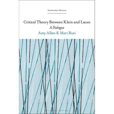 Critical Theory Between Klein and Lacan - (Psychoanalytic Horizons) by  Mari Ruti & Amy Allen (Paperback)