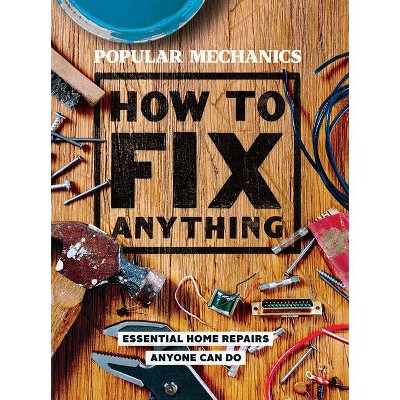 Popular Mechanics How to Fix Anything : Essential Home Repairs Anyone Can Do -  (Hardcover)