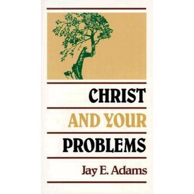 Christ and Your Problems - by  Jay E Adams (Paperback)