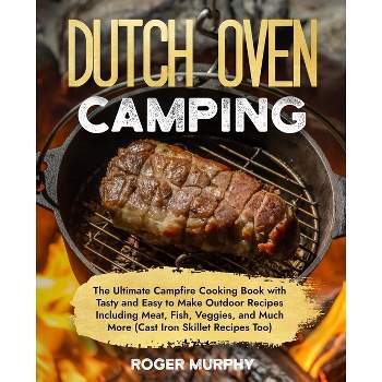 The Dutch Oven Camping Cookbook - by  Roger Murphy (Paperback)