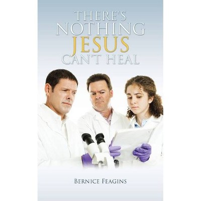 There's Nothing Jesus Can't Heal - by  Bernice Feagins (Paperback)