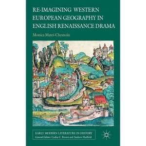 Re-Imagining Western European Geography in English Renaissance Drama - (Early Modern Literature in History) by  M Matei-Chesnoiu (Hardcover) - 1 of 1