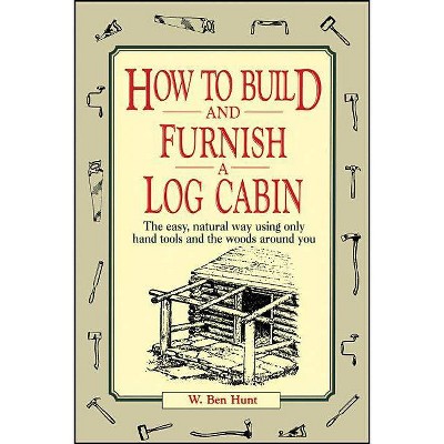 How to Build and Furnish a Log Cabin - by  W Ben Hunt & Tristram Hunt (Paperback)