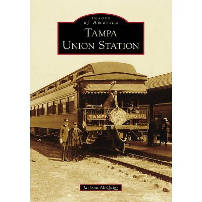 Tampa Union Station - (Images of America) by  Jackson McQuigg (Paperback)