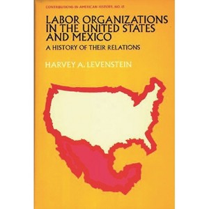 Labor Organization in the United States and Mexico - (Contributions in American History) by  Harvey Levenstein & Unknown (Hardcover) - 1 of 1