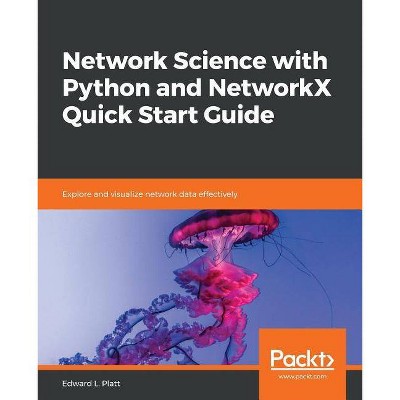 Network Science with Python and NetworkX Quick Start Guide - by  Edward L Platt (Paperback)