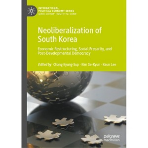 Neoliberalization of South Korea - (International Political Economy) by  Kyung-Sup Chang & Se-Kyun Kim & Keun Lee (Hardcover) - 1 of 1