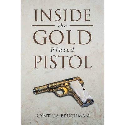 Inside the Gold-Plated Pistol - by  Cynthia Bruchman (Paperback)