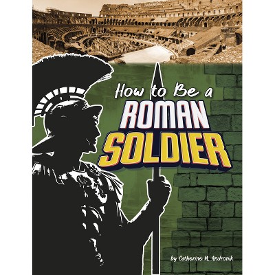 How to Be a Roman Soldier - (How-To History) by  Catherine M Andronik (Paperback)