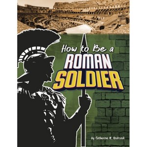 How to Be a Roman Soldier - (How-To History) by  Catherine M Andronik (Paperback) - 1 of 1