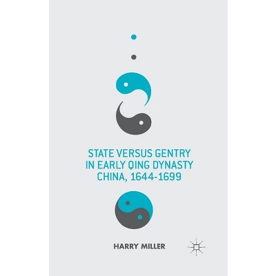 State Versus Gentry in Early Qing Dynasty China, 1644-1699 - by  H Miller (Paperback)