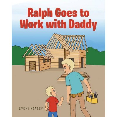 Ralph Goes to Work with Daddy - by  Cydni Kersey (Paperback)