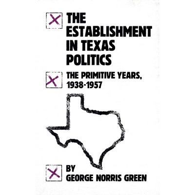 The Establishment in Texas Politics - by  George Norris Green (Paperback)