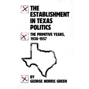 The Establishment in Texas Politics - by  George Norris Green (Paperback) - 1 of 1
