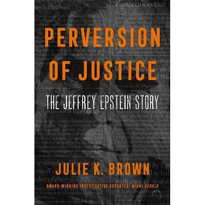 Perversion of Justice: The Jeffrey Epstein Story - by Julie K. Brown (Hardcover)