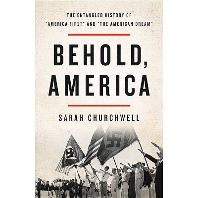 Behold, America - by  Sarah Churchwell (Hardcover)