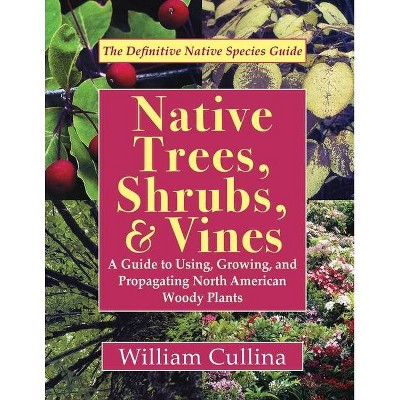 Native Trees, Shrubs, and Vines - by  William Cullina (Paperback)