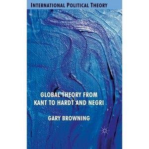 Global Theory from Kant to Hardt and Negri - (International Political Theory) by  G Browning (Hardcover) - 1 of 1