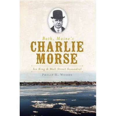 Bath, Maine's Charlie Morse - by  Philip H Woods (Paperback)