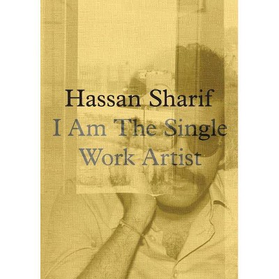 Hassan Sharif: I Am the Single Work Artist - by  Hoor Al Qasimi (Hardcover)