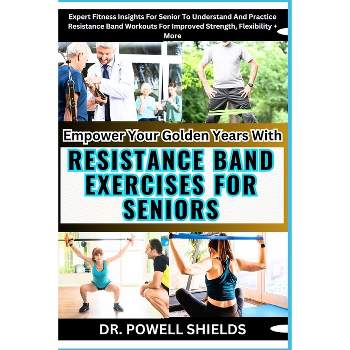 Empower Your Golden Years With RESISTANCE BAND EXERCISES FOR SENIORS - by  Powell Shields (Paperback)