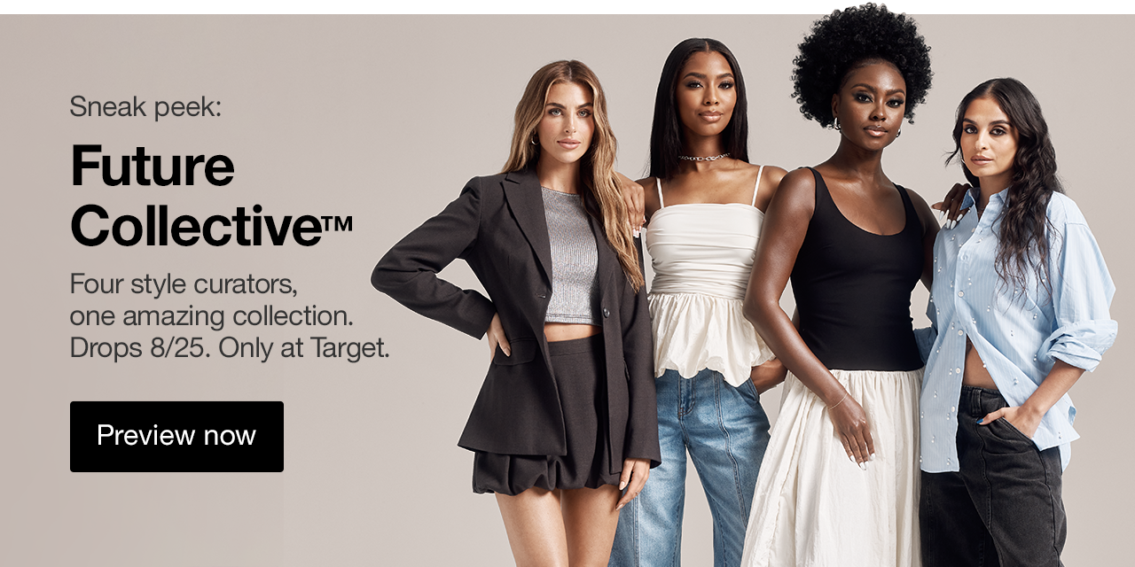 Sneak peek: Future Collective™ Four style curators, one amazing collection. Drops 8/25. Only at Target. Preview now >