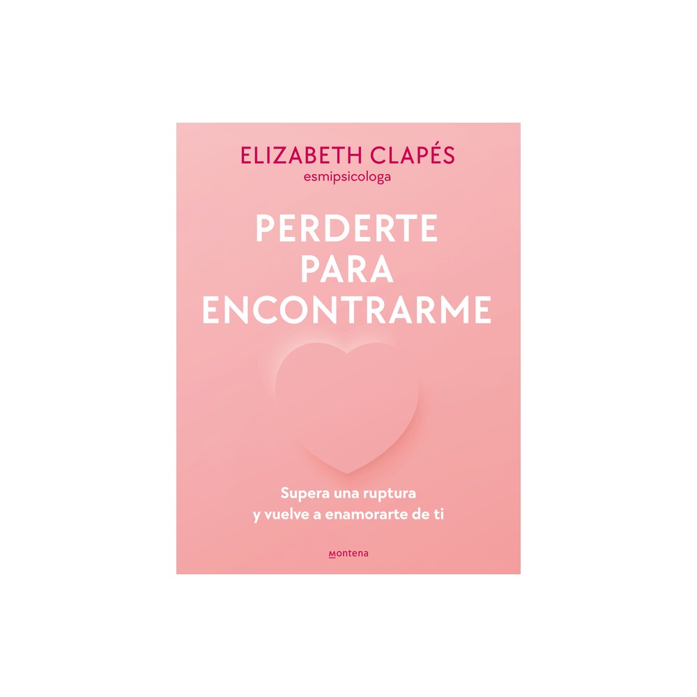 Perderte Para Encontrarme: Supera Una Ruptura Y Vuelve a Enamorarte de Ti / Lose You to Find Me - by Elizabeth Claps & @Esmipsicologa (Paperback)