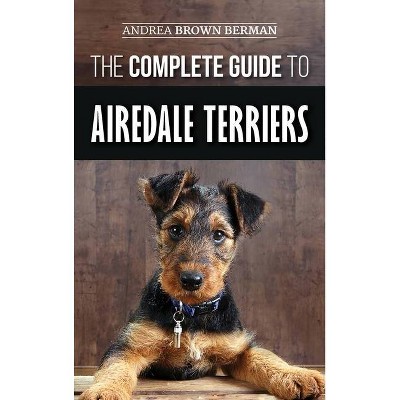 The Complete Guide to Airedale Terriers - by  Andrea Brown Berman (Hardcover)