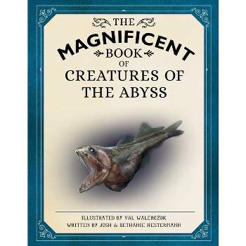 The Magnificent Book of Creatures of the Abyss - by  Josh Hestermann & Bethanie Hestermann (Hardcover)