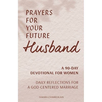 Prayers for Your Future Husband: A 90-Day Devotional for Women - by  Tamara Chamberlain (Paperback)