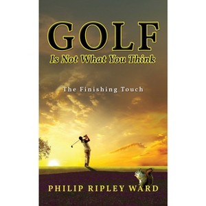 Golf Is Not What You Think - by  Philip Ripley Ward (Paperback) - 1 of 1