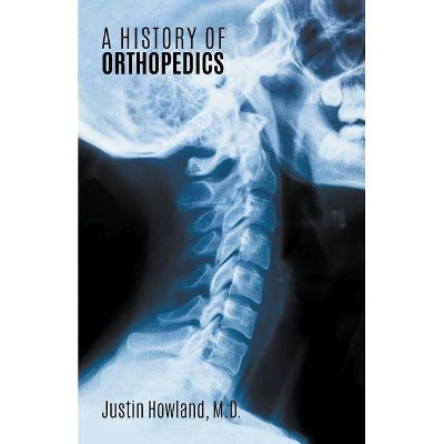 A History of Orthopedics - by  Justin Howland (Paperback)