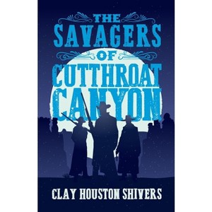 The Savagers of Cutthroat Canyon - (Silver Vein Chronicles) 2nd Edition by  Clay Houston Shivers (Paperback) - 1 of 1