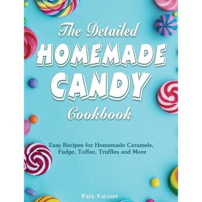 The Detailed Homemade Candy Cookbook - by  Paul Vaughn (Hardcover)