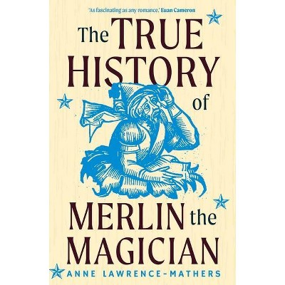 The True History of Merlin the Magician - by  Anne Lawrence-Mathers (Paperback)