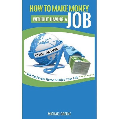 How to Make Money Without Having a "job" - by  Michael Greene (Paperback)